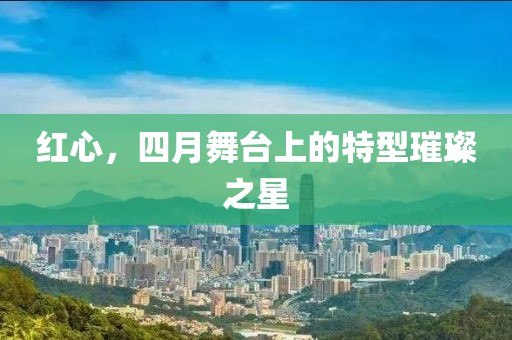 红心，四月舞台上的特型璀璨之星