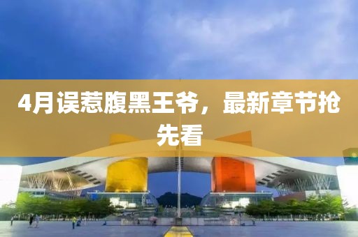 4月误惹腹黑王爷，最新章节抢先看