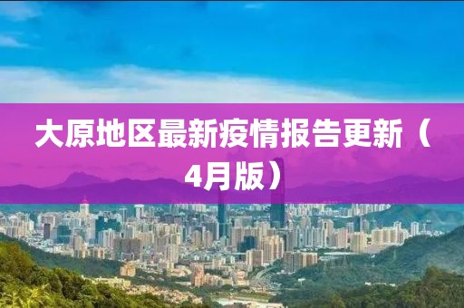 大原地区最新疫情报告更新（4月版）