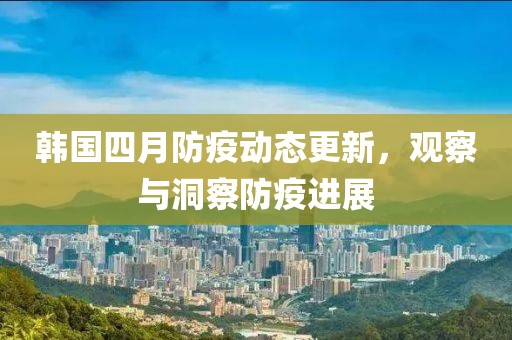 韩国四月防疫动态更新，观察与洞察防疫进展