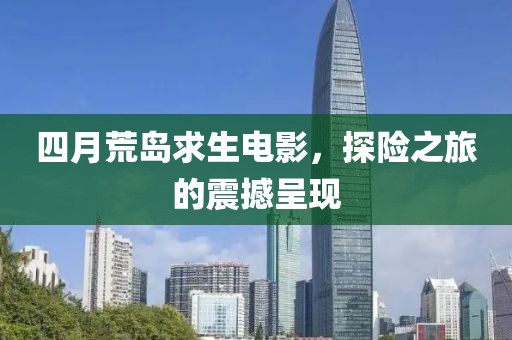 四月荒岛求生电影，探险之旅的震撼呈现