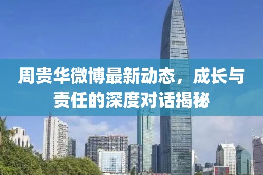 周贵华微博最新动态，成长与责任的深度对话揭秘