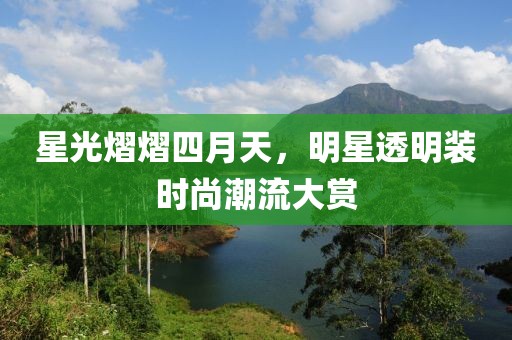 星光熠熠四月天，明星透明装时尚潮流大赏