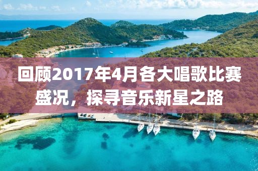 回顾2017年4月各大唱歌比赛盛况，探寻音乐新星之路