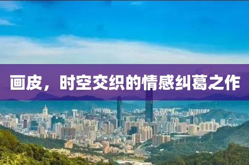 画皮，时空交织的情感纠葛之作
