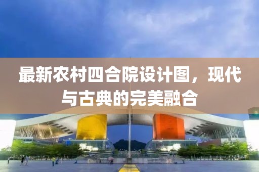 最新农村四合院设计图，现代与古典的完美融合