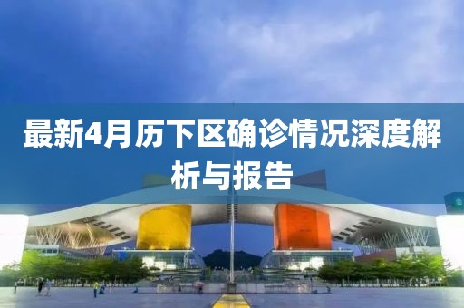 最新4月历下区确诊情况深度解析与报告