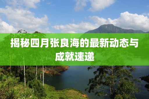 揭秘四月张良海的最新动态与成就速递