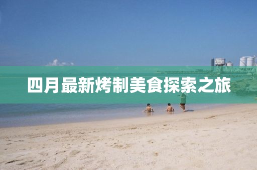 四月最新烤制美食探索之旅