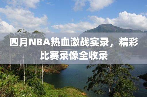 四月NBA热血激战实录，精彩比赛录像全收录
