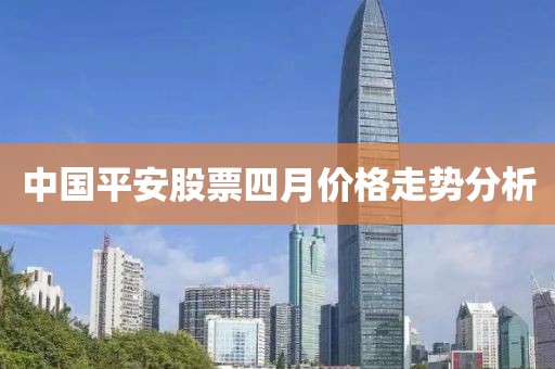 中国平安股票四月价格走势分析