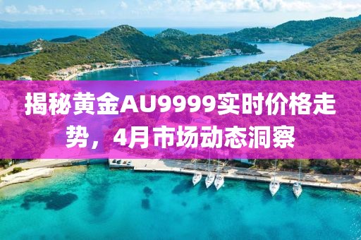 揭秘黄金AU9999实时价格走势，4月市场动态洞察