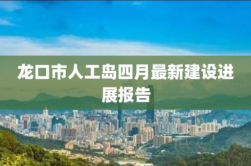 龙口市人工岛四月最新建设进展报告