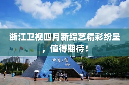 浙江卫视四月新综艺精彩纷呈，值得期待！
