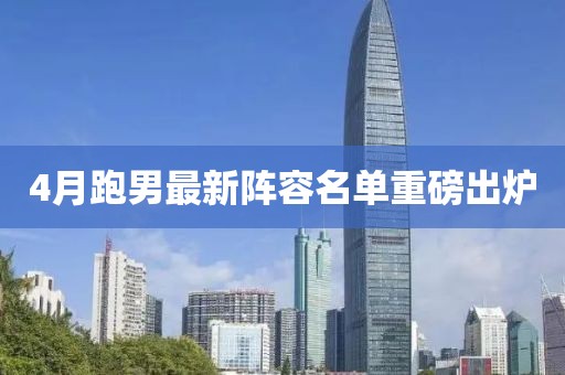 4月跑男最新阵容名单重磅出炉
