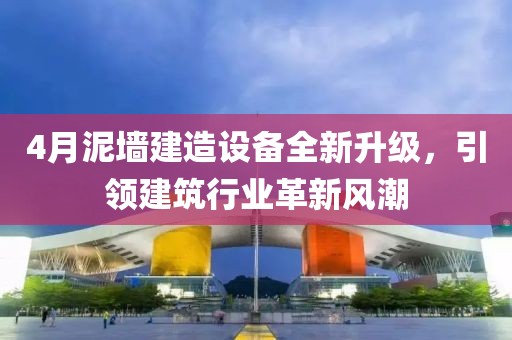 4月泥墙建造设备全新升级，引领建筑行业革新风潮