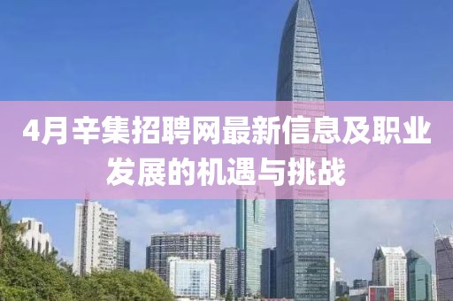 4月辛集招聘网最新信息及职业发展的机遇与挑战