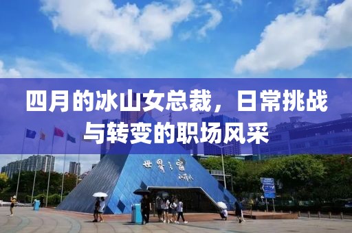 四月的冰山女总裁，日常挑战与转变的职场风采