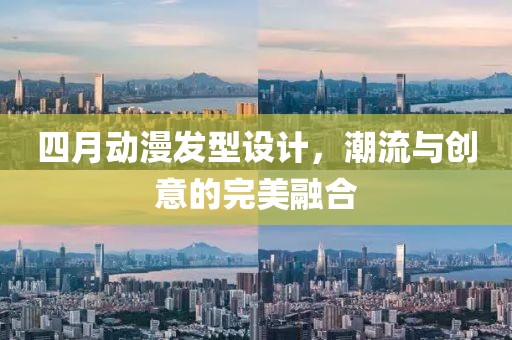四月动漫发型设计，潮流与创意的完美融合