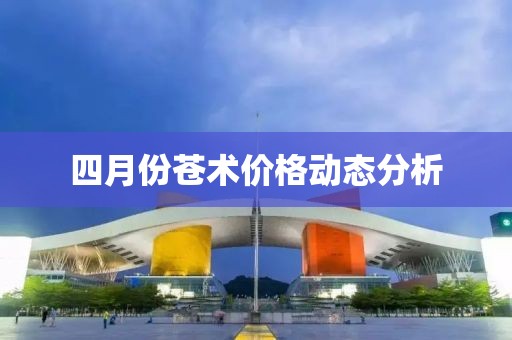 四月份苍术价格动态分析