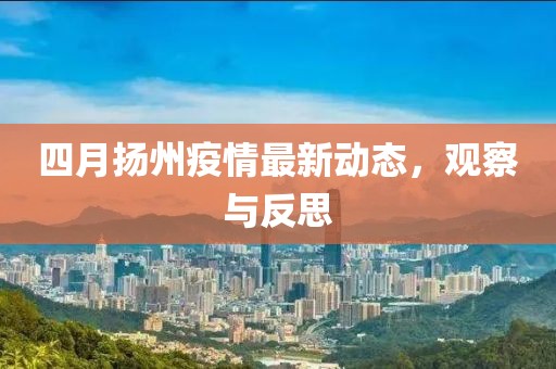 四月扬州疫情最新动态，观察与反思
