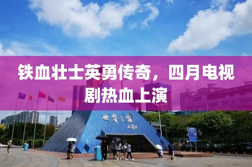 铁血壮士英勇传奇，四月电视剧热血上演