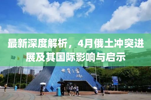 最新深度解析，4月俄土冲突进展及其国际影响与启示