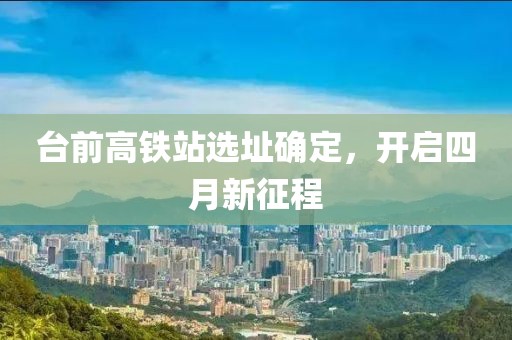 台前高铁站选址确定，开启四月新征程