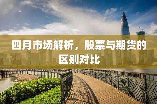 四月市场解析，股票与期货的区别对比
