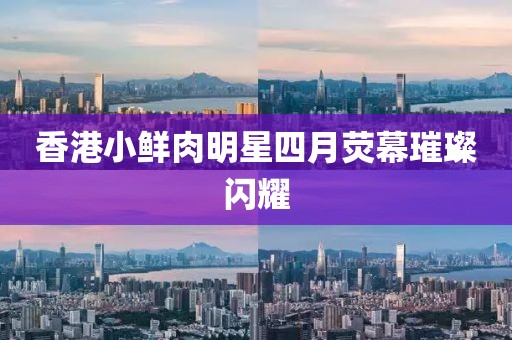 香港小鲜肉明星四月荧幕璀璨闪耀