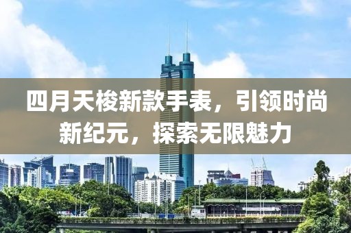 四月天梭新款手表，引领时尚新纪元，探索无限魅力
