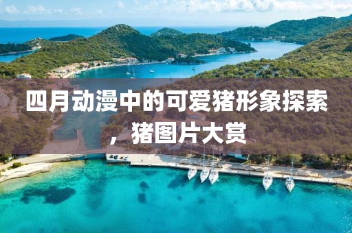 四月动漫中的可爱猪形象探索，猪图片大赏