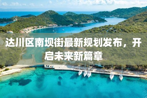 达川区南坝街最新规划发布，开启未来新篇章