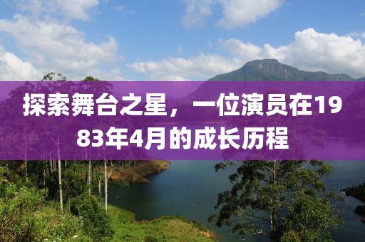 探索舞台之星，一位演员在1983年4月的成长历程