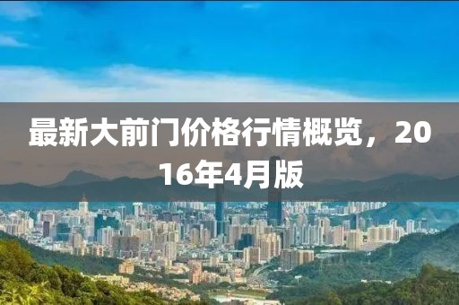 最新大前门价格行情概览，2016年4月版