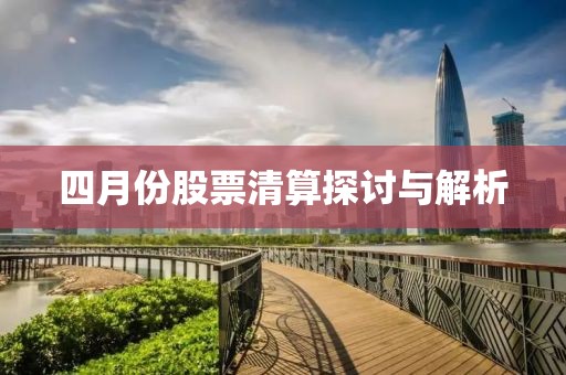 四月份股票清算探讨与解析