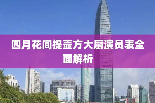四月花间提壶方大厨演员表全面解析