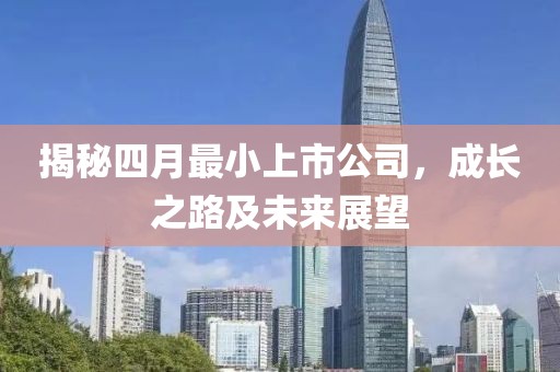揭秘四月最小上市公司，成长之路及未来展望
