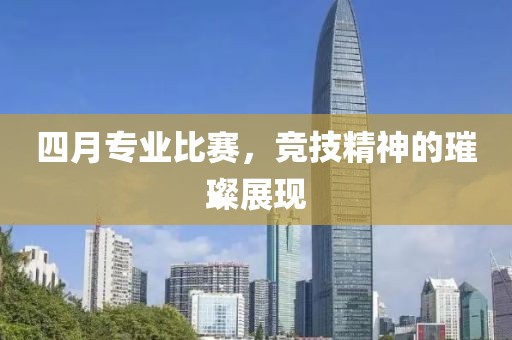 四月专业比赛，竞技精神的璀璨展现