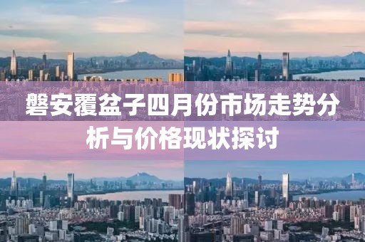 磐安覆盆子四月份市场走势分析与价格现状探讨