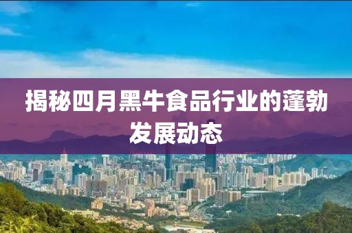 揭秘四月黑牛食品行业的蓬勃发展动态