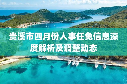 贵溪市四月份人事任免信息深度解析及调整动态