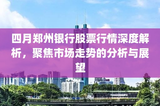 四月郑州银行股票行情深度解析，聚焦市场走势的分析与展望