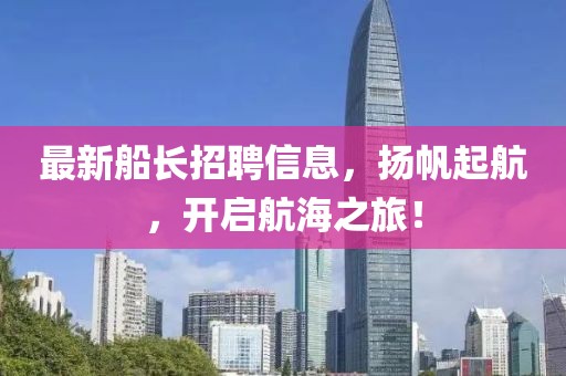 最新船长招聘信息，扬帆起航，开启航海之旅！