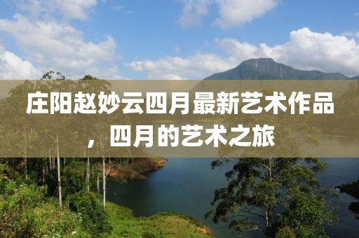 庄阳赵妙云四月最新艺术作品，四月的艺术之旅