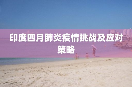 印度四月肺炎疫情挑战及应对策略