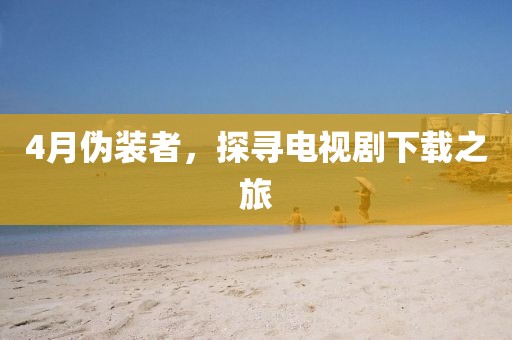 4月伪装者，探寻电视剧下载之旅