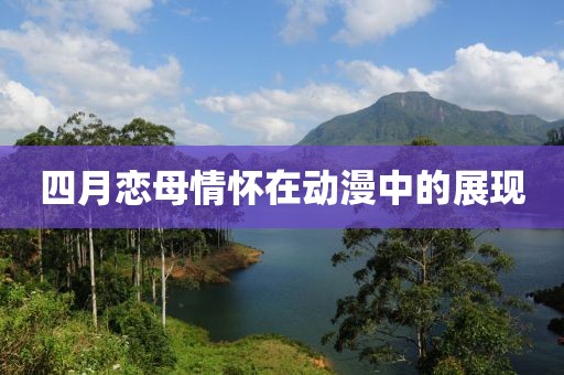 四月恋母情怀在动漫中的展现