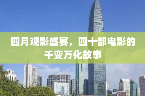 四月观影盛宴，四十部电影的千变万化故事