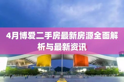 4月博爱二手房最新房源全面解析与最新资讯
